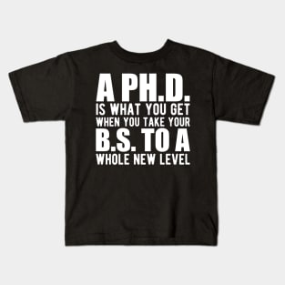 A PH.D. is what you get when your B.S. To a whole new level Kids T-Shirt